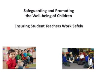 Safeguarding and Promoting
the Well-being of Children
Ensuring Student Teachers Work Safely
 