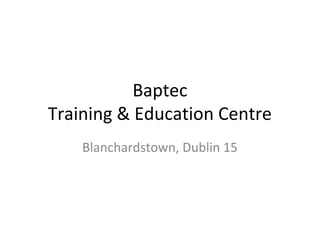 Baptec
Training & Education Centre
Blanchardstown, Dublin 15
 