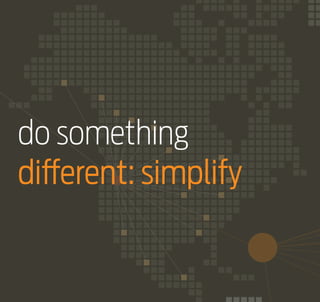do something
different: simplify

 