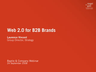 Web 2.0 for B2B Brands
Laurence Vincent
Group Director, Strategy




Baptie & Company Webinar
24 September 2008