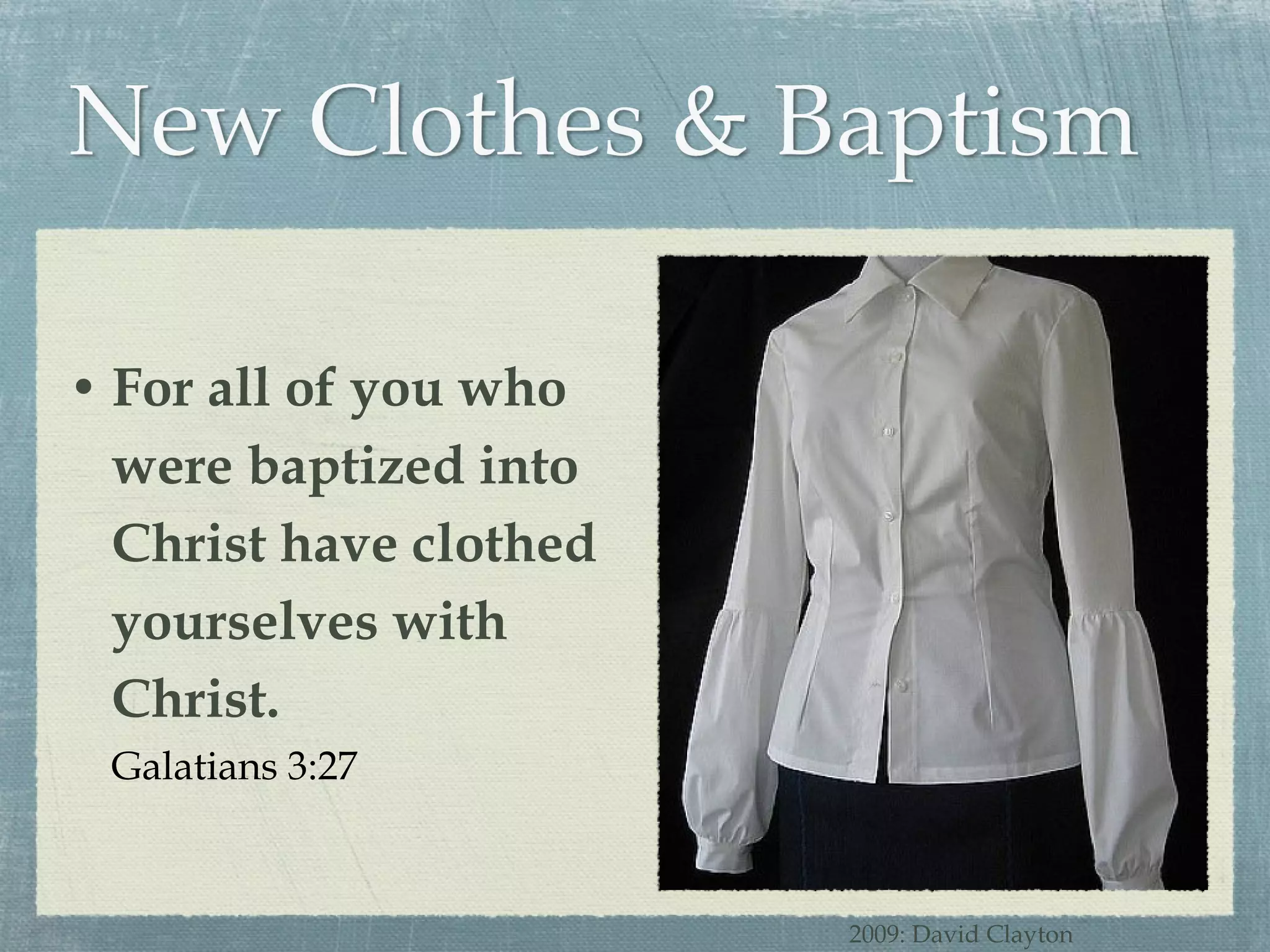 For all of you who were baptized into Christ have clothed yourselves with Christ. Galatians 3:27 2009: David Clayton 