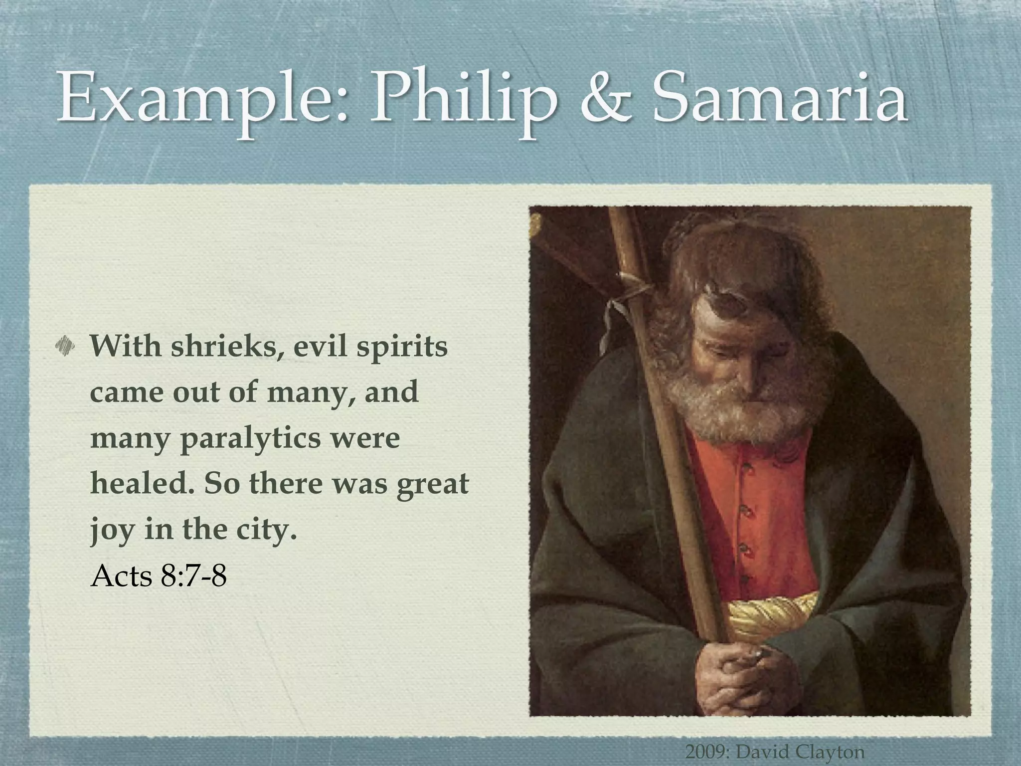 With shrieks, evil spirits came out of many, and many paralytics were healed. So there was great joy in the city. Acts 8:7-8 2009: David Clayton 