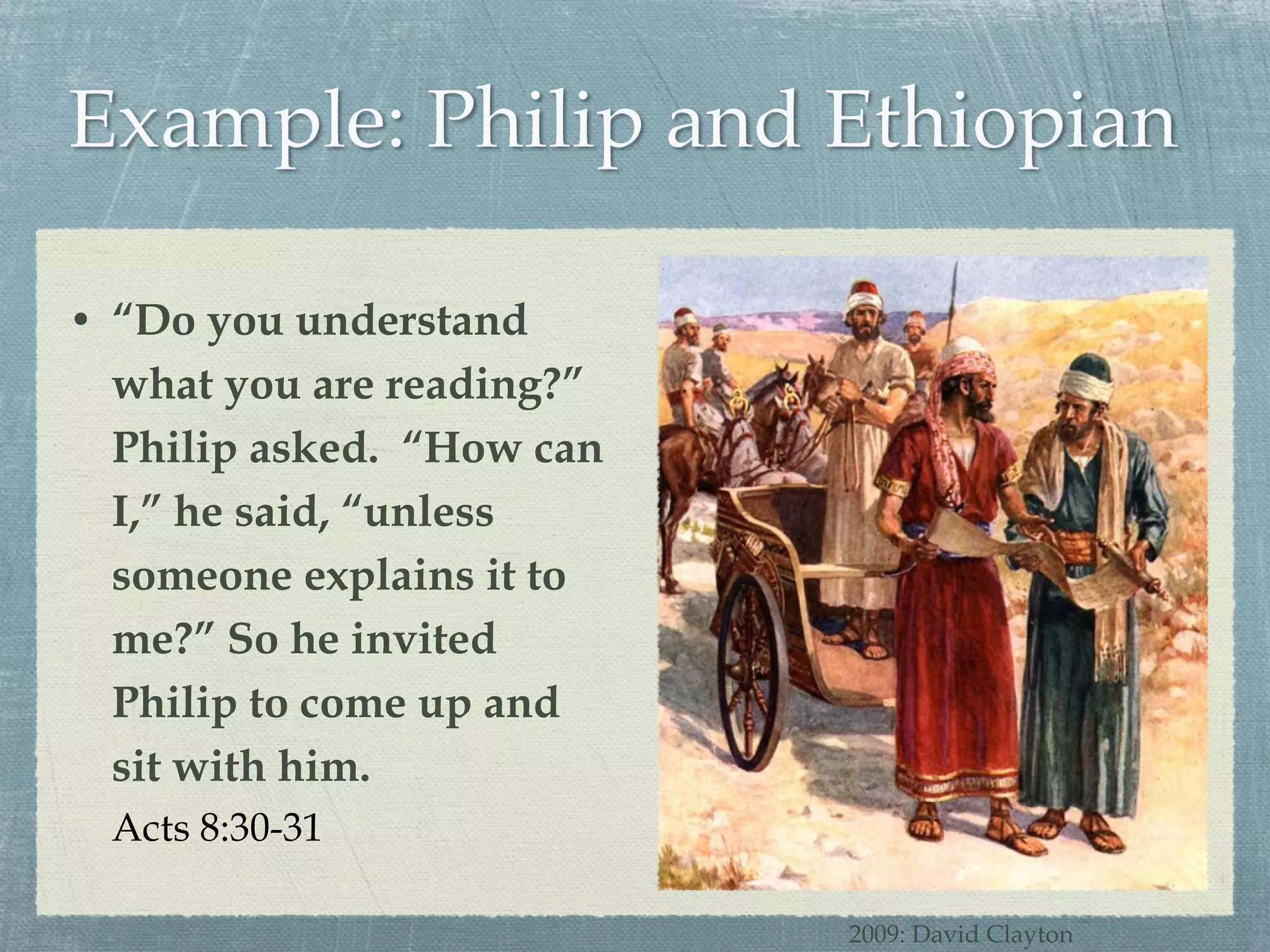 “ Do you understand what you are reading?” Philip asked.  “How can I,” he said, “unless someone explains it to me?” So he invited Philip to come up and sit with him. Acts 8:30-31 2009: David Clayton 