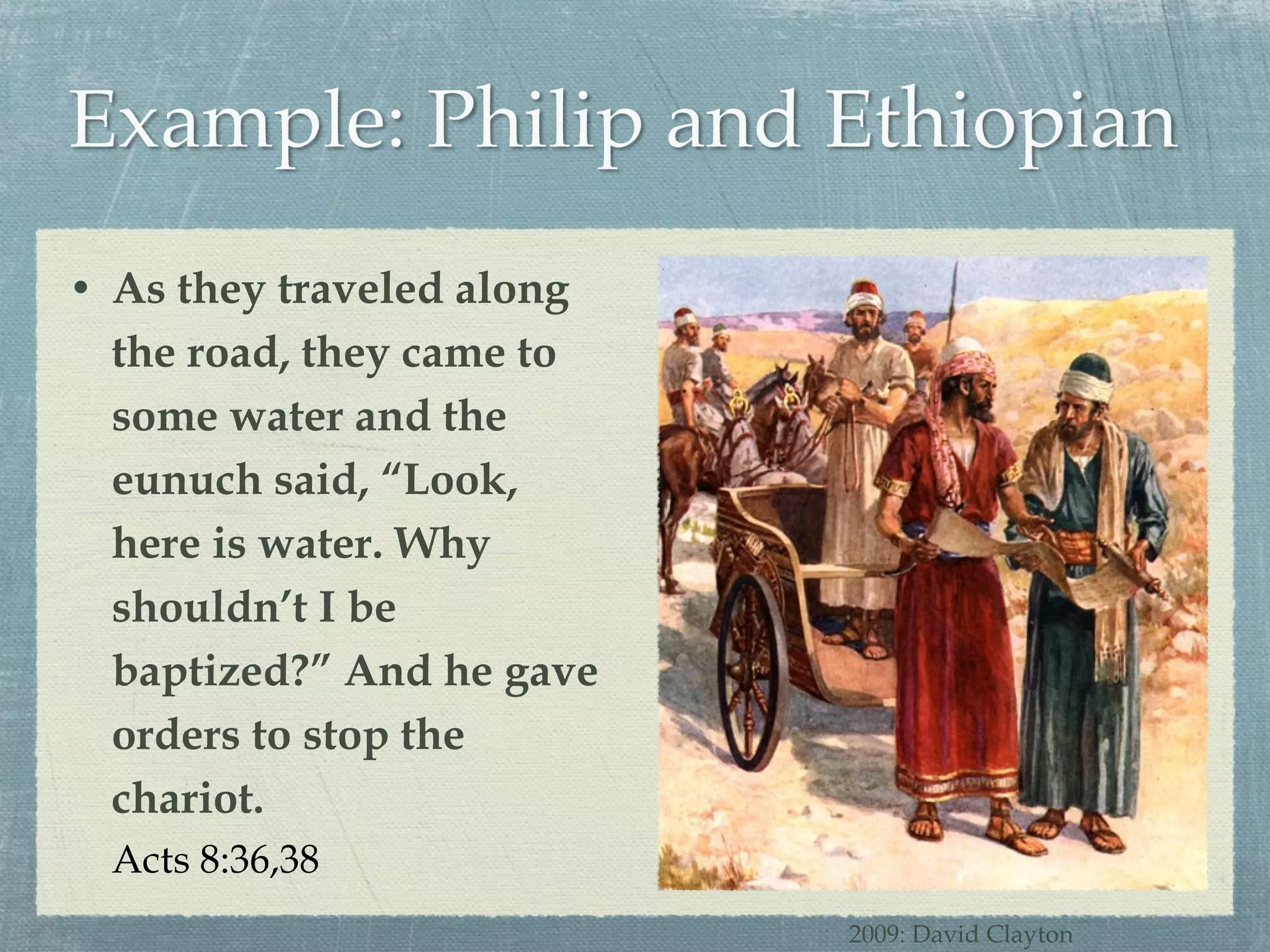 As they traveled along the road, they came to some water and the eunuch said, “Look, here is water. Why shouldn’t I be baptized?” And he gave orders to stop the chariot. Acts 8:36,38 2009: David Clayton 