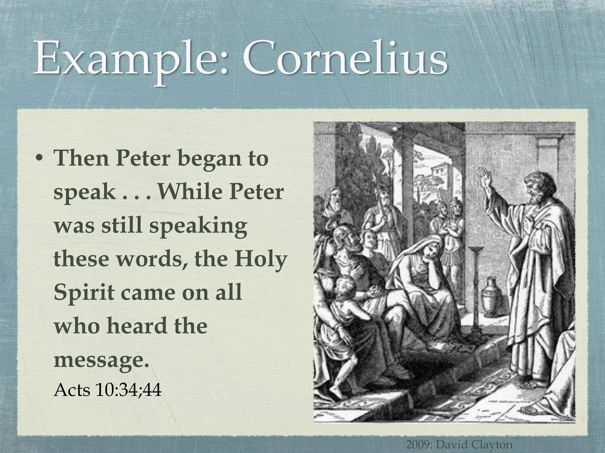 Then Peter began to speak . . . While Peter was still speaking these words, the Holy Spirit came on all who heard the message. Acts 10:34;44 2009: David Clayton 