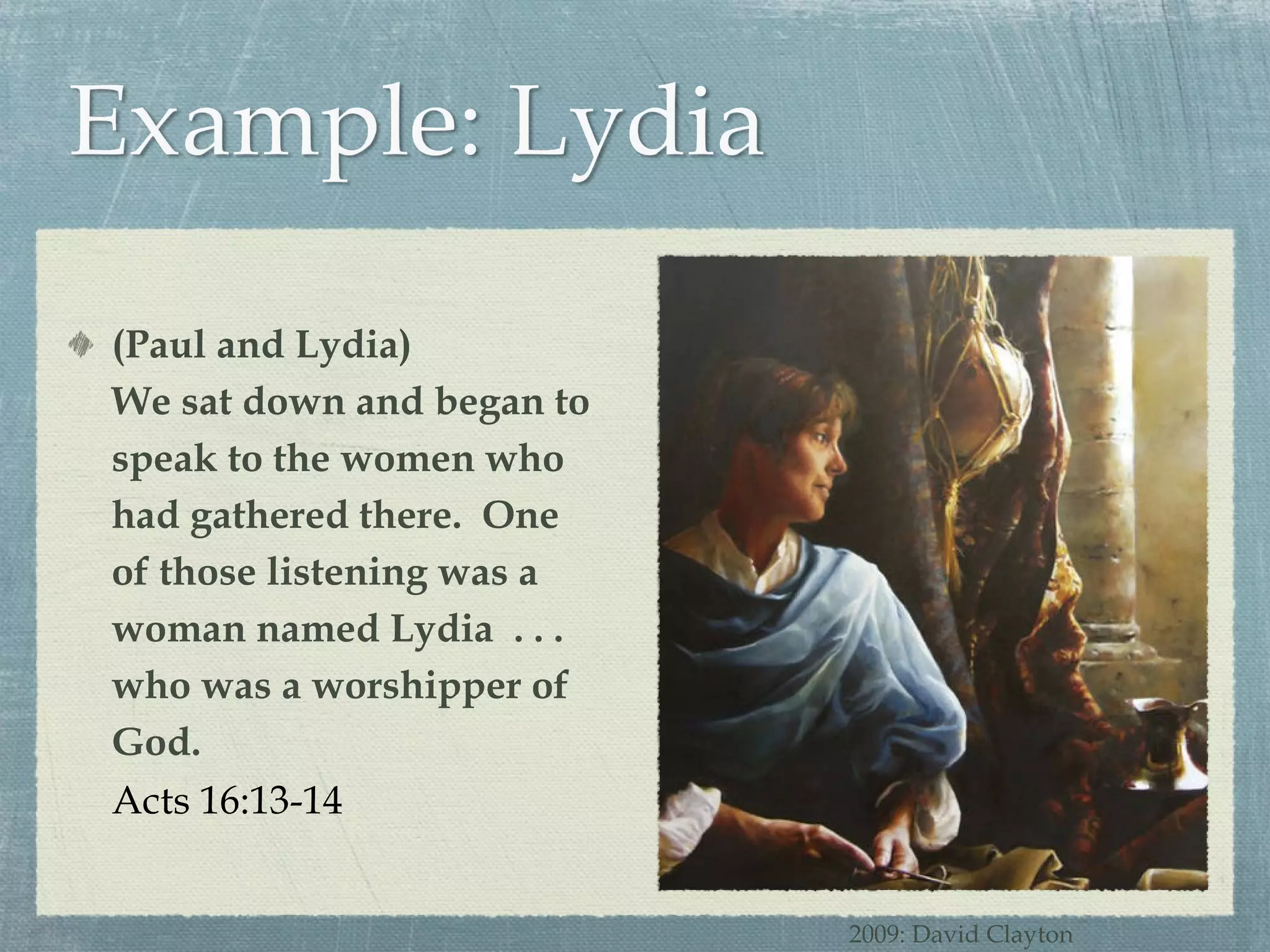 (Paul and Lydia) We sat down and began to speak to the women who had gathered there.  One of those listening was a woman named Lydia  . . . who was a worshipper of God. Acts 16:13-14 2009: David Clayton 