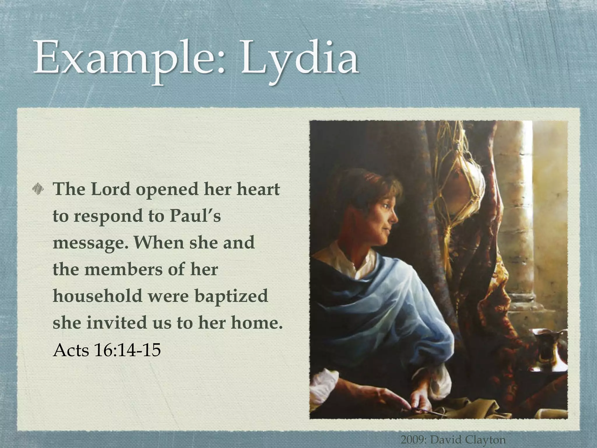 The Lord opened her heart to respond to Paul’s message. When she and the members of her household were baptized she invited us to her home. Acts 16:14-15 2009: David Clayton 