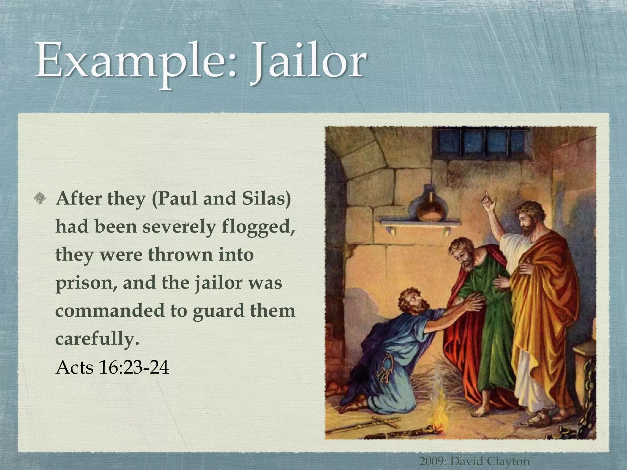 After they (Paul and Silas) had been severely flogged, they were thrown into prison, and the jailor was commanded to guard them carefully. Acts 16:23-24 2009: David Clayton 