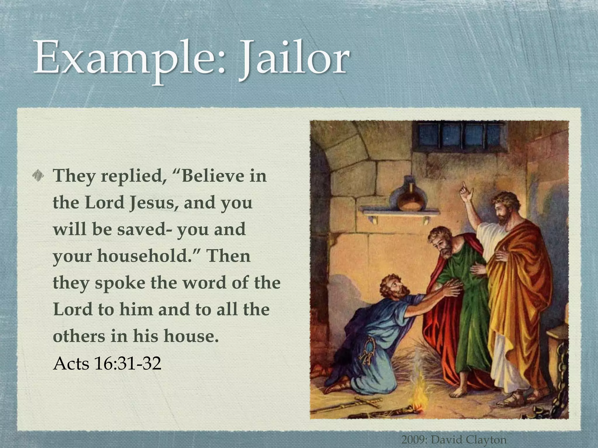 They replied, “Believe in the Lord Jesus, and you will be saved- you and your household.” Then they spoke the word of the Lord to him and to all the others in his house. Acts 16:31-32 2009: David Clayton 