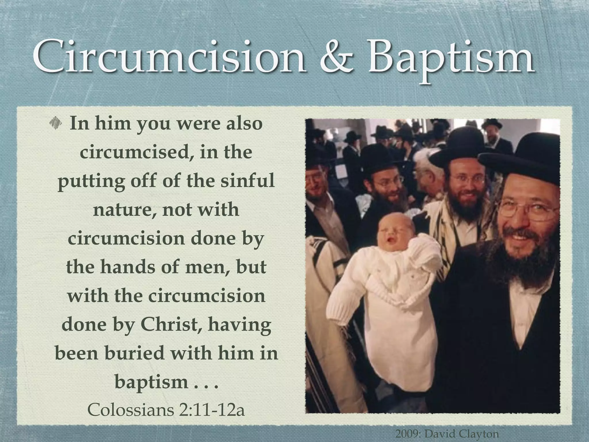 In him you were also circumcised, in the putting off of the sinful nature, not with circumcision done by the hands of men, but with the circumcision done by Christ, having been buried with him in baptism . . . Colossians 2:11-12a 2009: David Clayton 