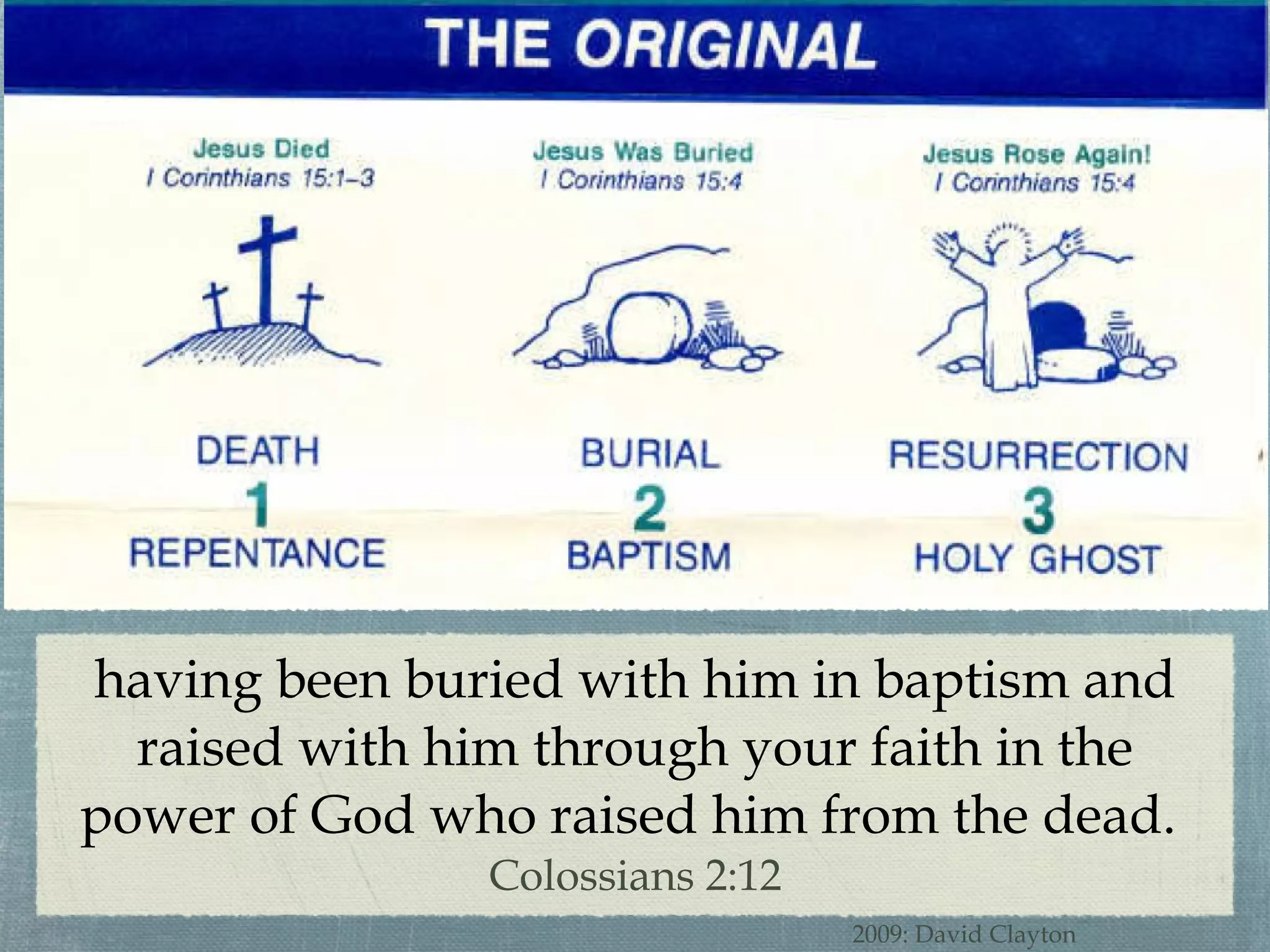 having been buried with him in baptism and raised with him through your faith in the power of God who raised him from the dead.  Colossians 2:12 2009: David Clayton 