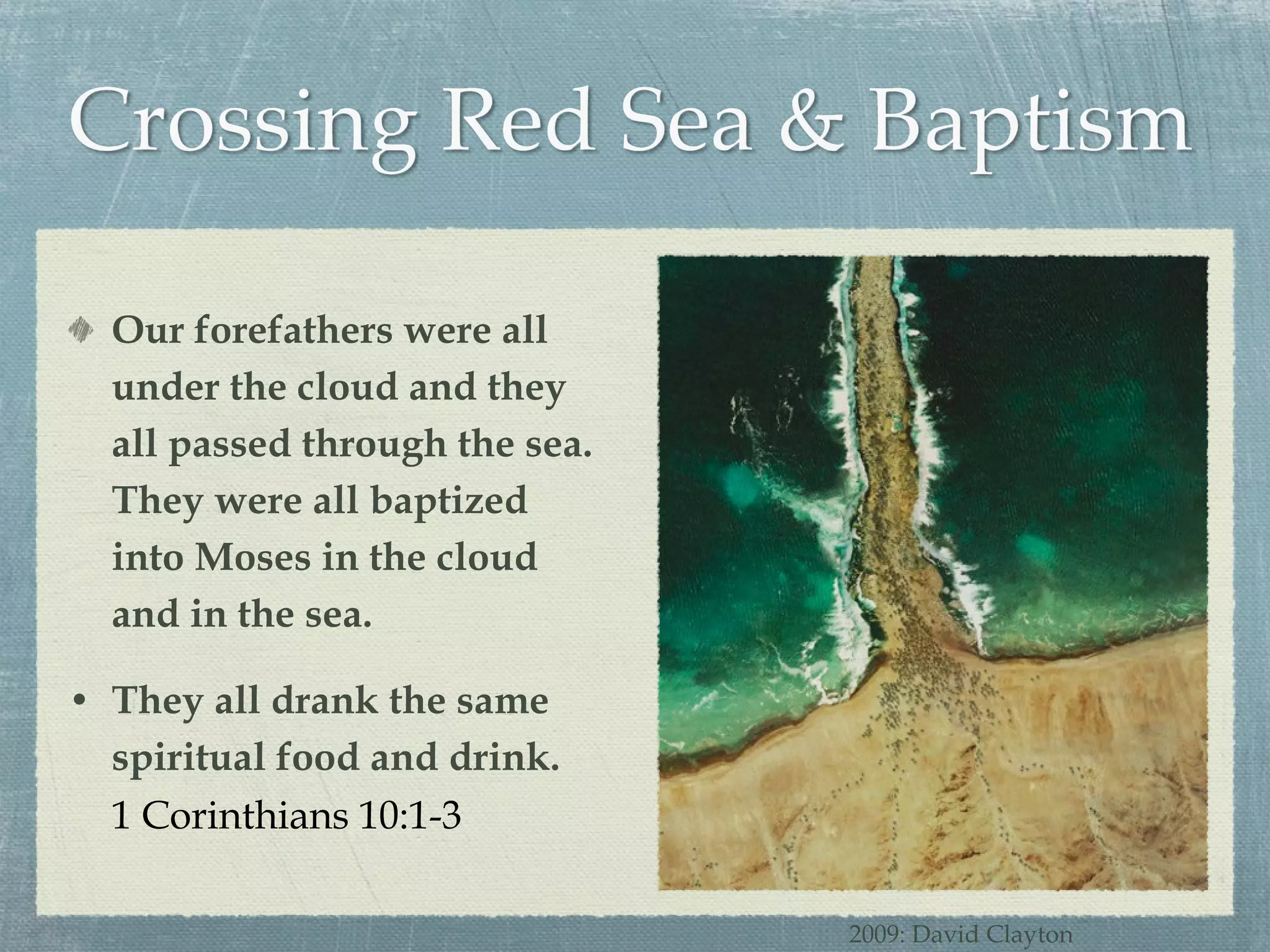 Our forefathers were all under the cloud and they all passed through the sea. They were all baptized into Moses in the cloud and in the sea. They all drank the same spiritual food and drink. 1 Corinthians 10:1-3 2009: David Clayton 