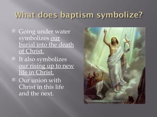 Going under water symbolizes  our burial into the death of Christ. It also symbolizes  our rising up to new life in Christ. Our union with Christ in this life and the next. 