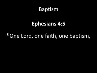 Baptism
Ephesians 4:5
5 One Lord, one faith, one baptism,
 