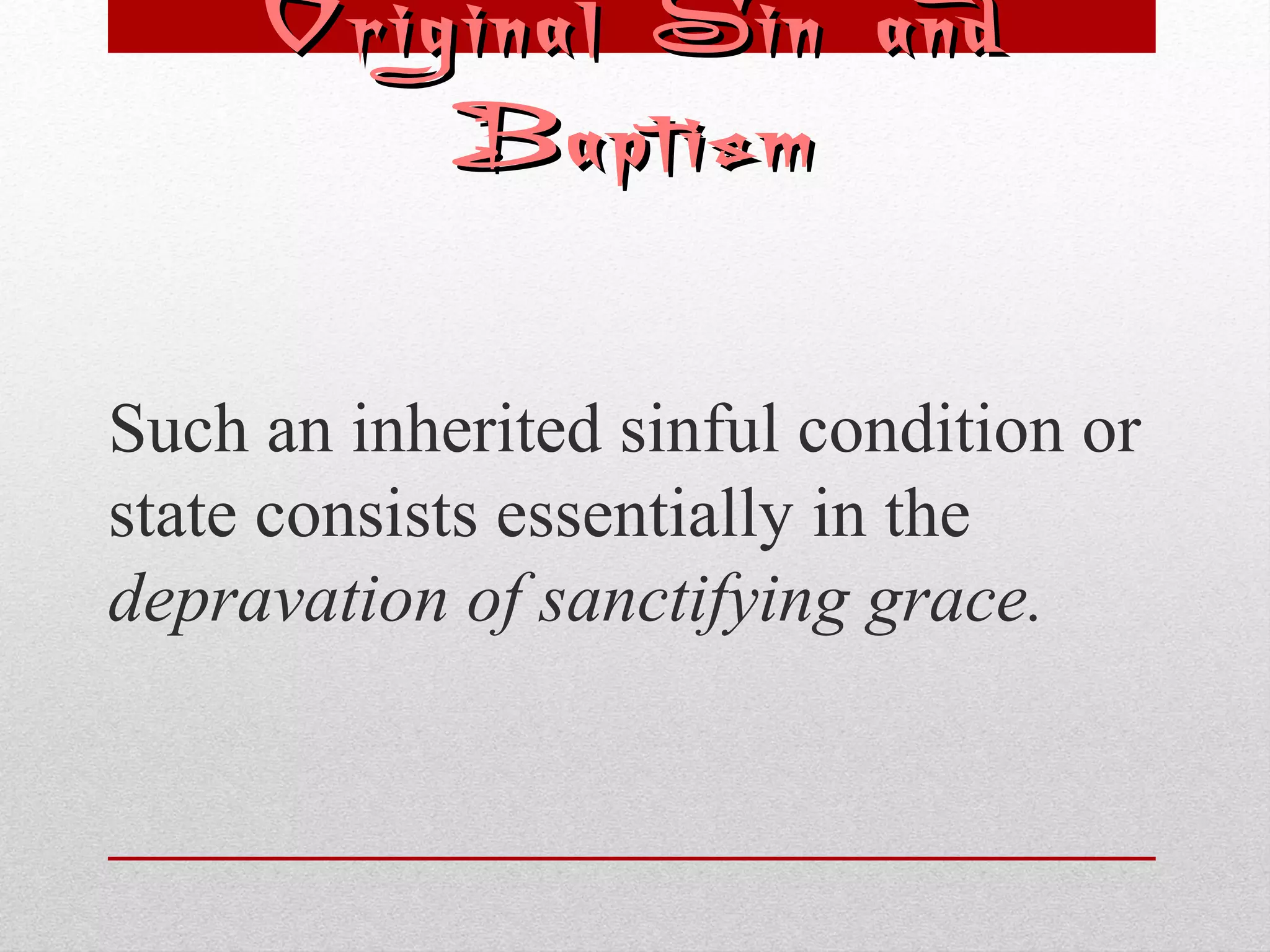 OOrriiggiinnaall SSiinn aanndd 
BBaappttiissmm 
Such an inherited sinful condition or 
state consists essentially in the 
depravation of sanctifying grace. 
 