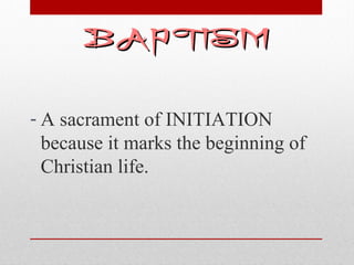 BBAAPPTTIISSMM 
- A sacrament of INITIATION 
because it marks the beginning of 
Christian life. 
 
