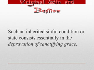 OOrriiggiinnaall SSiinn aanndd 
BBaappttiissmm 
Such an inherited sinful condition or 
state consists essentially in the 
depravation of sanctifying grace. 
 