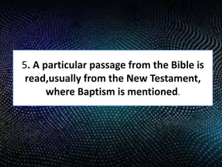 5. A particular passage from the Bible is
read,usually from the New Testament,
where Baptism is mentioned.
 