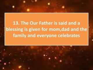 13. The Our Father is said and a
blessing is given for mom,dad and the
family and everyone celebrates
.
 