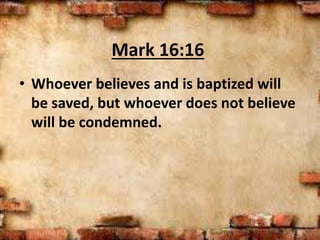 Mark 16:16
• Whoever believes and is baptized will
be saved, but whoever does not believe
will be condemned.
 