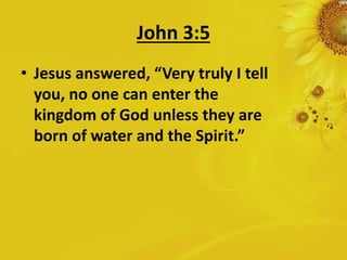John 3:5
• Jesus answered, “Very truly I tell
you, no one can enter the
kingdom of God unless they are
born of water and the Spirit.”
 