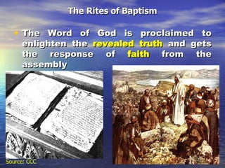 The Rites of Baptism The Word of God is proclaimed to enlighten the  revealed truth  and gets the response of  faith  from the assembly Source: CCC 