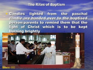 The Rites of Baptism Candles lighted from the paschal candle are handed over to the baptised person/parents to remind them that the light of Christ which is to be kept burning brightly Source: CCC 