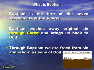 What is Baptism Baptism is the first of the seven sacraments of the Church Baptism washes away original sin  through Christ  and brings us back to God Through Baptism we are freed from sin and reborn as sons of God Source: CCC 