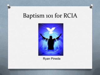 Baptism 101 for RCIA 		       Ryan Pineda 