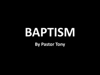 BAPTISM
 By Pastor Tony
 
