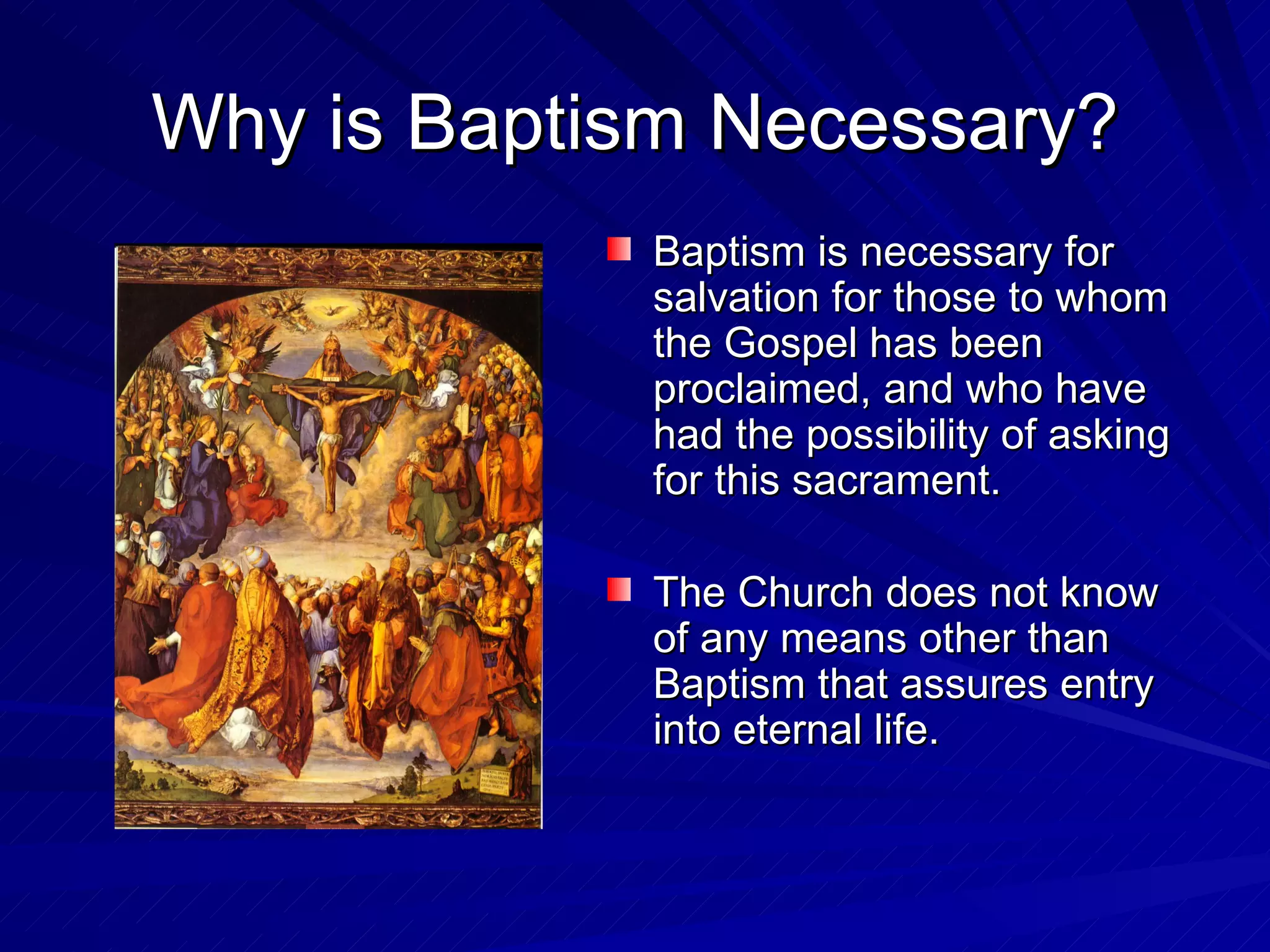 Why is Baptism Necessary?
            Baptism is necessary for
            salvation for those to whom
            the Gospel has been
            proclaimed, and who have
            had the possibility of asking
            for this sacrament.

            The Church does not know
            of any means other than
            Baptism that assures entry
            into eternal life.
 