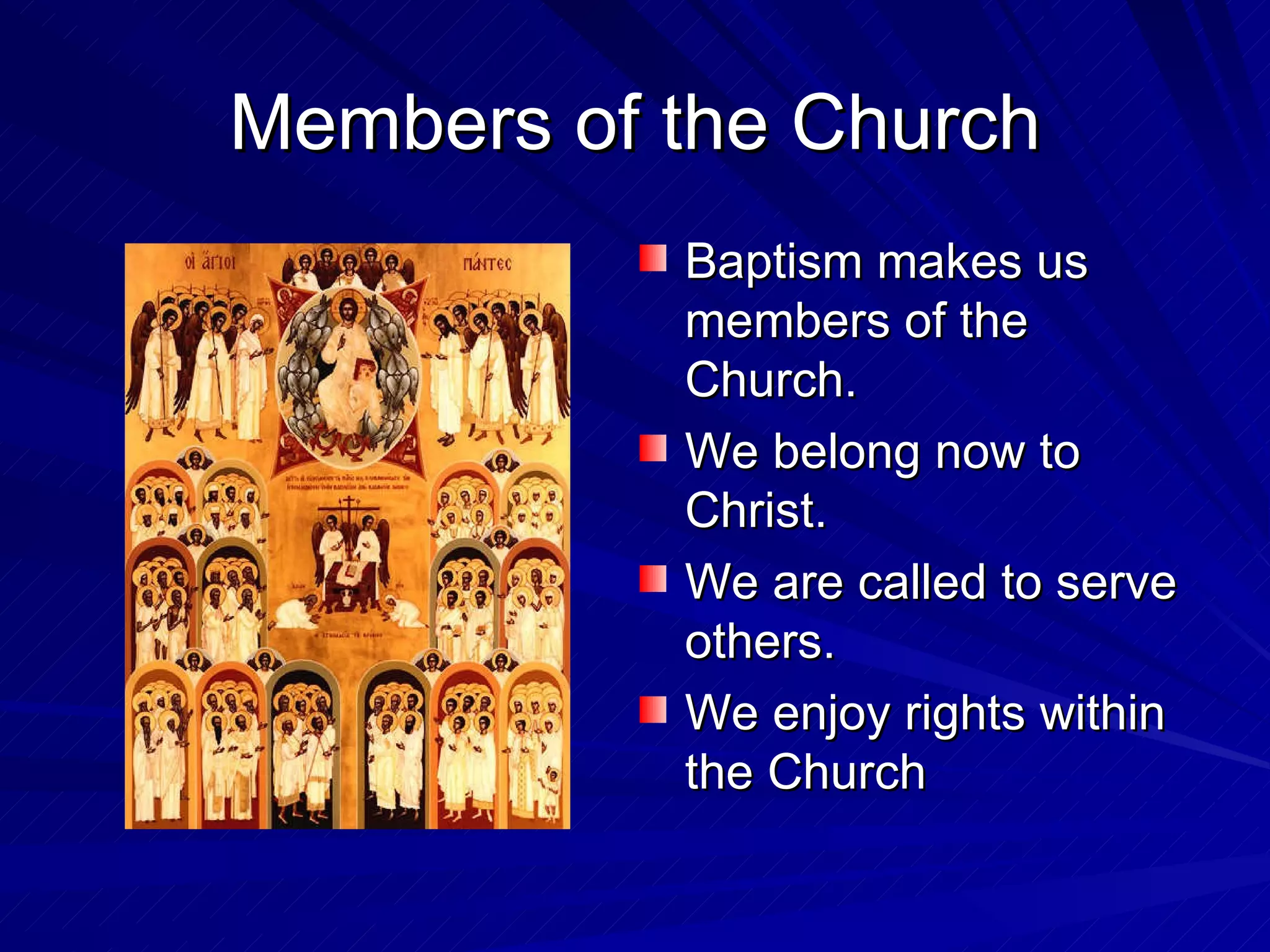 Members of the Church
           Baptism makes us
           members of the
           Church.
           We belong now to
           Christ.
           We are called to serve
           others.
           We enjoy rights within
           the Church
 