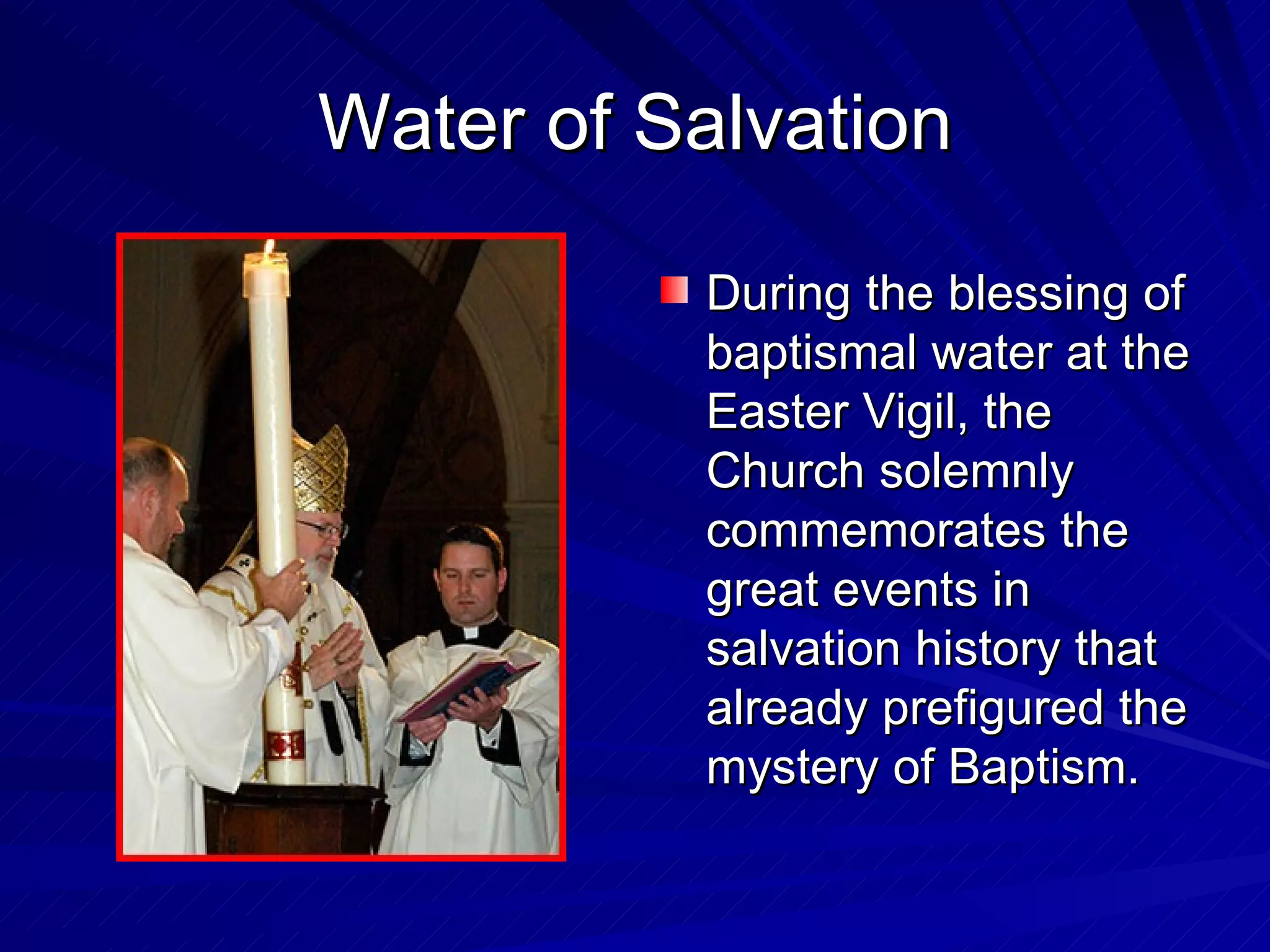 Water of Salvation

          During the blessing of
          baptismal water at the
          Easter Vigil, the
          Church solemnly
          commemorates the
          great events in
          salvation history that
          already prefigured the
          mystery of Baptism.
 