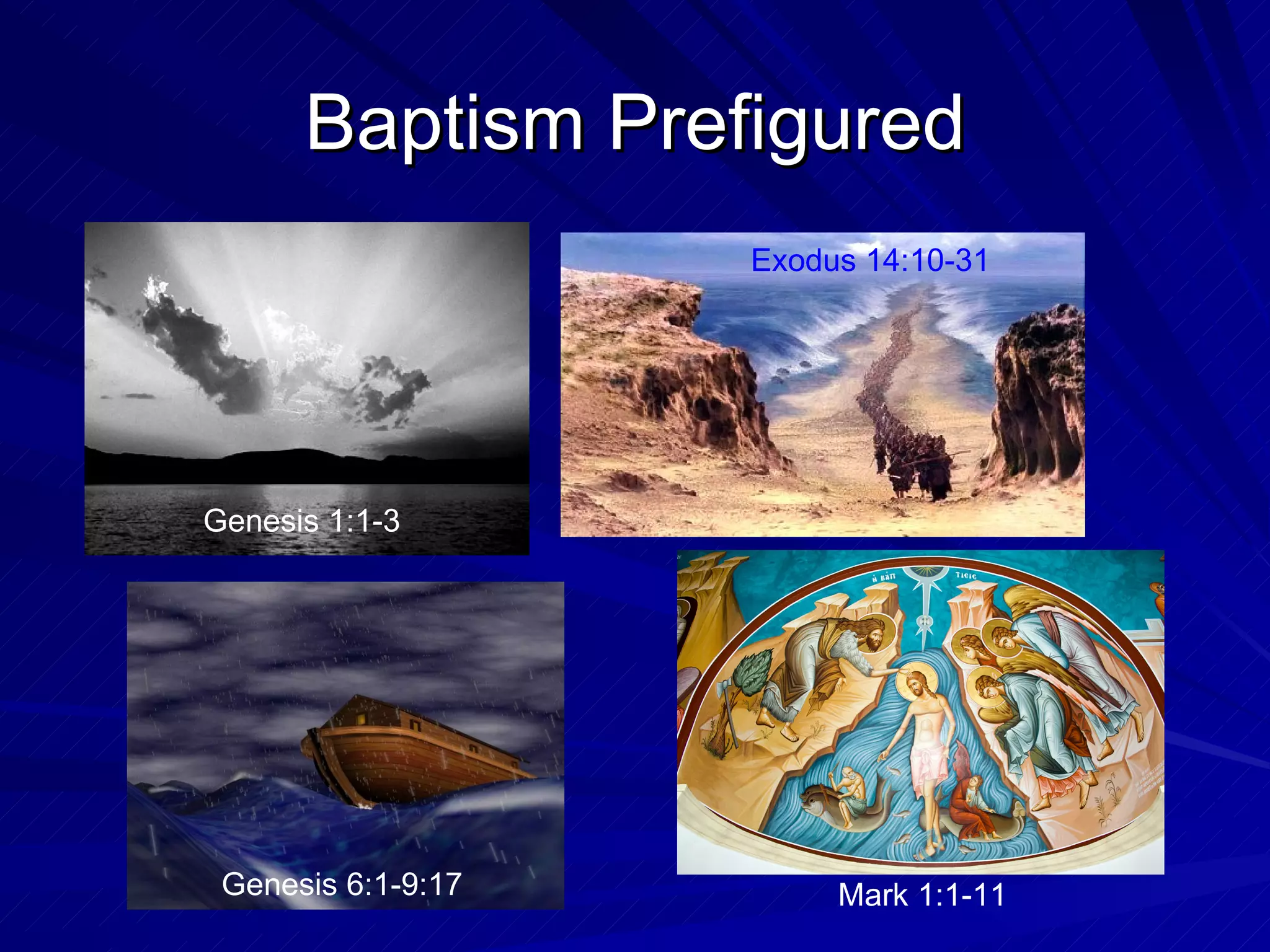 Baptism Prefigured
                    Exodus 14:10-31




Genesis 1:1-3




 Genesis 6:1-9:17        Mark 1:1-11
 