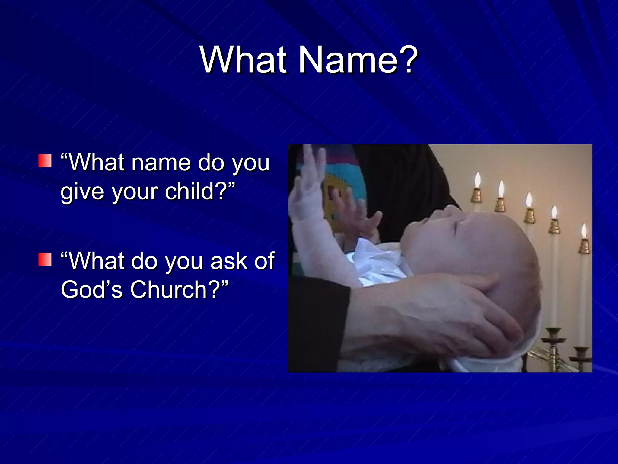 What Name?

“What name do you
give your child?”

“What do you ask of
God’s Church?”
 
