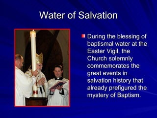 Water of Salvation

          During the blessing of
          baptismal water at the
          Easter Vigil, the
          Church solemnly
          commemorates the
          great events in
          salvation history that
          already prefigured the
          mystery of Baptism.
 