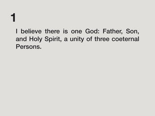 I believe there is one God: Father, Son,
and Holy Spirit, a unity of three coeternal
Persons.
1
 