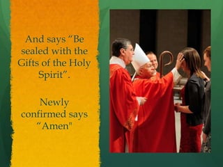And says “Be 
sealed with the 
Gifts of the Holy 
Spirit”. 
Newly 
confirmed says 
“Amen" 
 