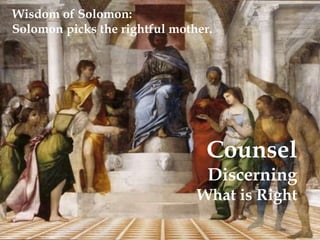 Wisdom of Solomon: 
Solomon picks the rightful mother. 
Counsel 
Discerning 
What is Right 
 