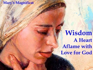 Wisdom 
A Heart 
Aflame with 
Love for God 
Mary’s Magnificat 
 
