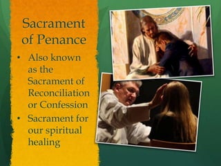 Sacrament 
of Penance 
• Also known 
as the 
Sacrament of 
Reconciliation 
or Confession 
• Sacrament for 
our spiritual 
healing 
 