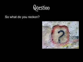 Question
So what do you reckon?
 