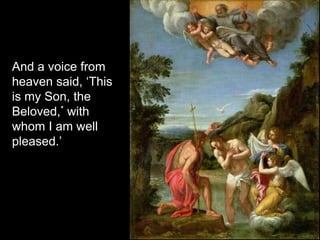 And a voice from
heaven said, ‘This
is my Son, the
Beloved,* with
whom I am well
pleased.’
 