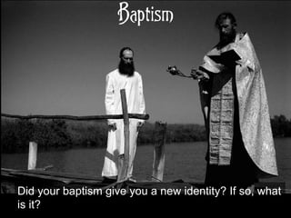 Baptism
Did your baptism give you a new identity? If so, what
is it?
 