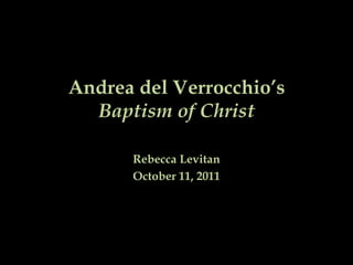 Andrea del Verrocchio’s Baptism of Christ Rebecca Levitan October 11, 2011 
