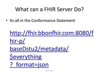 What can a FHIR Server Do?
• Its all in the Conformance Statement
http://fhir.bbonfhir.com:8080/f
hir-p/
baseDstu2/metadat...