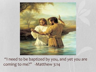 “I need to be baptized by you, and yet you are
coming to me?” -Matthew 3:14
 