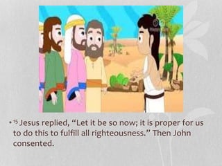 •15 Jesus replied, “Let it be so now; it is proper for us
to do this to fulfill all righteousness.” Then John
consented.
 
