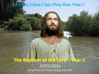 The Baptism of the Lord - Year C
Lễ Chúa Giêsu Chịu Phép Rửa Năm C
10/01/2016
Hùng Phương & Thanh Quảng thực hiện
 