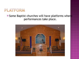 Some Baptist churches will have platforms where performances take place.  